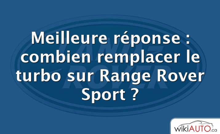 Meilleure réponse : combien remplacer le turbo sur Range Rover Sport ?