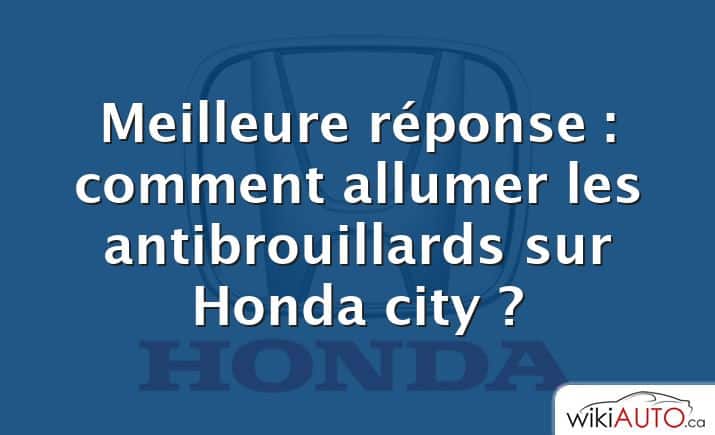 Meilleure réponse : comment allumer les antibrouillards sur Honda city ?