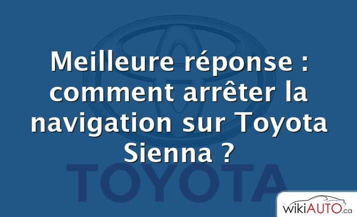 Meilleure réponse : comment arrêter la navigation sur Toyota Sienna ?