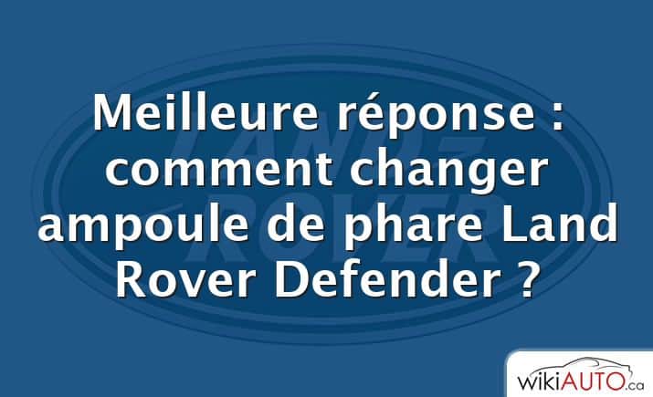 Meilleure réponse : comment changer ampoule de phare Land Rover Defender ?