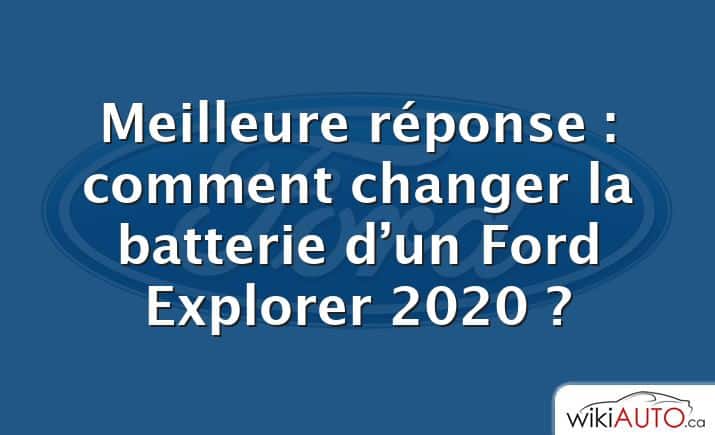 Meilleure réponse : comment changer la batterie d’un Ford Explorer 2020 ?