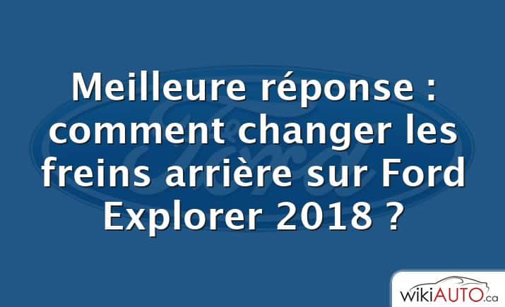 Meilleure réponse : comment changer les freins arrière sur Ford Explorer 2018 ?