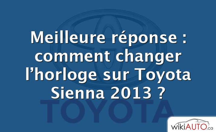 Meilleure réponse : comment changer l’horloge sur Toyota Sienna 2013 ?