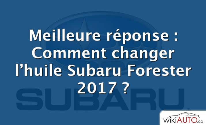Meilleure réponse : Comment changer l’huile Subaru Forester 2017 ?