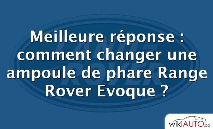Meilleure réponse : comment changer une ampoule de phare Range Rover Evoque ?
