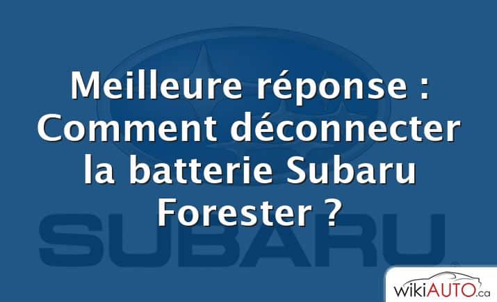 Meilleure réponse : Comment déconnecter la batterie Subaru Forester ?