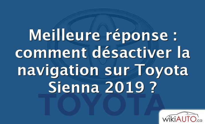 Meilleure réponse : comment désactiver la navigation sur Toyota Sienna 2019 ?