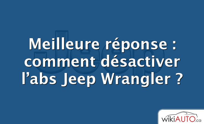 Meilleure réponse : comment désactiver l’abs Jeep Wrangler ?