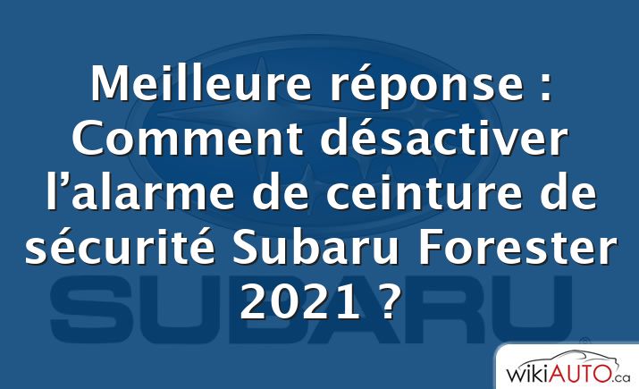 Meilleure réponse : Comment désactiver l’alarme de ceinture de sécurité Subaru Forester 2021 ?