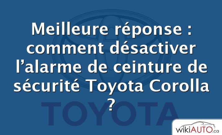 Meilleure réponse : comment désactiver l’alarme de ceinture de sécurité Toyota Corolla ?