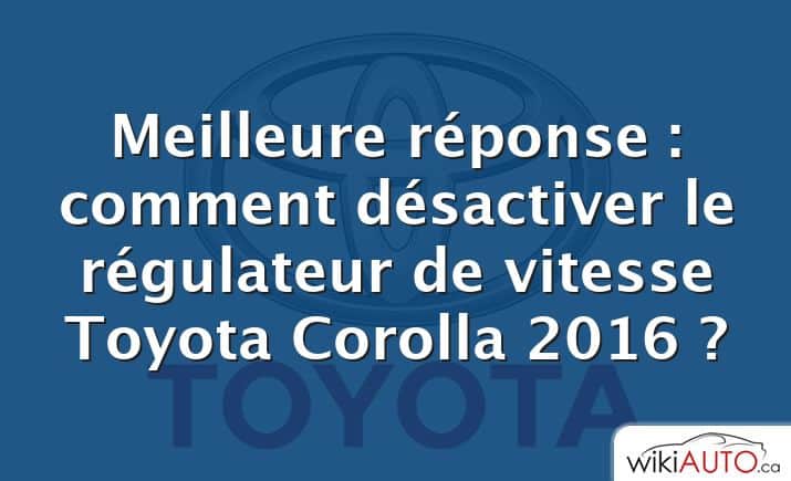 Meilleure réponse : comment désactiver le régulateur de vitesse Toyota Corolla 2016 ?