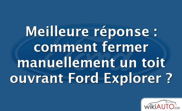 Meilleure réponse : comment fermer manuellement un toit ouvrant Ford Explorer ?