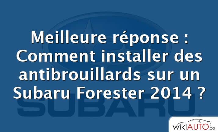Meilleure réponse : Comment installer des antibrouillards sur un Subaru Forester 2014 ?