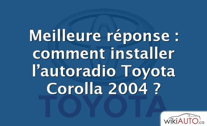 Meilleure réponse : comment installer l’autoradio Toyota Corolla 2004 ?