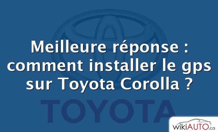 Meilleure réponse : comment installer le gps sur Toyota Corolla ?