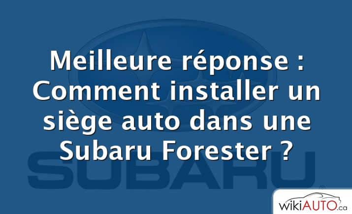 Meilleure réponse : Comment installer un siège auto dans une Subaru Forester ?