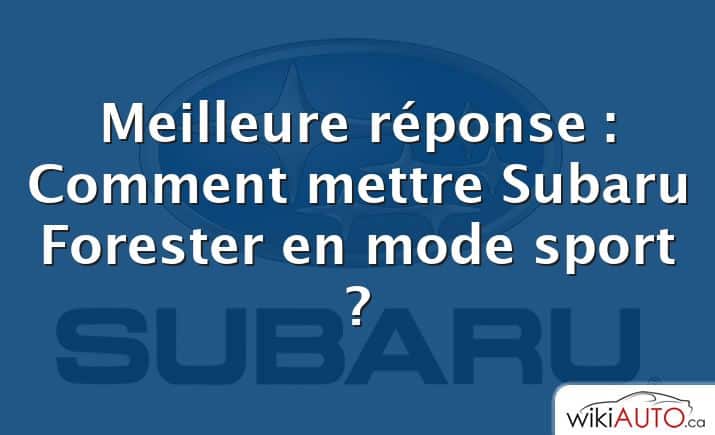 Meilleure réponse : Comment mettre Subaru Forester en mode sport ?