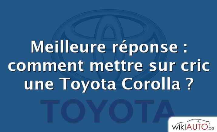 Meilleure réponse : comment mettre sur cric une Toyota Corolla ?
