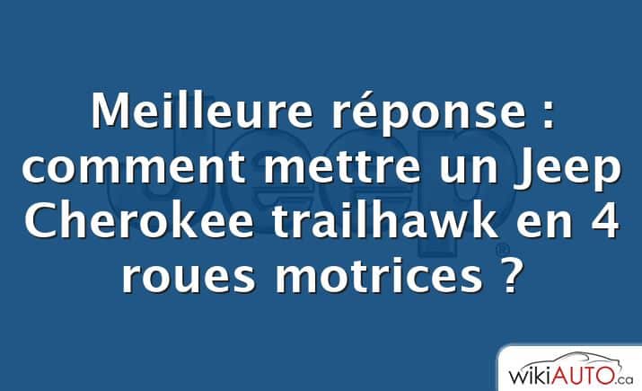 Meilleure réponse : comment mettre un Jeep Cherokee trailhawk en 4 roues motrices ?