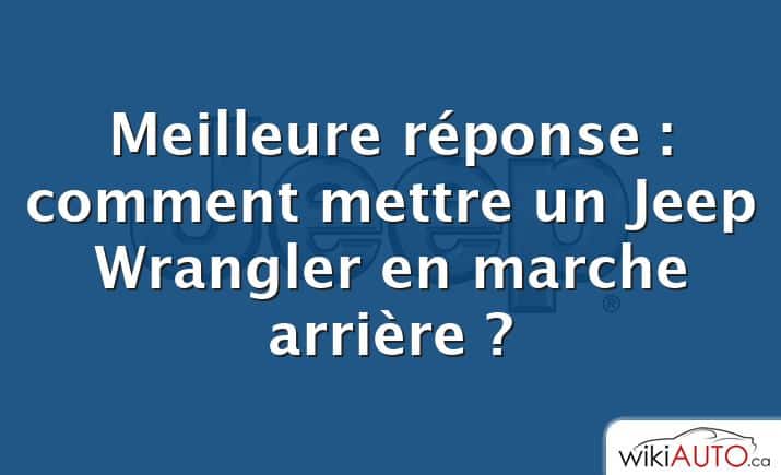 Meilleure réponse : comment mettre un Jeep Wrangler en marche arrière ?