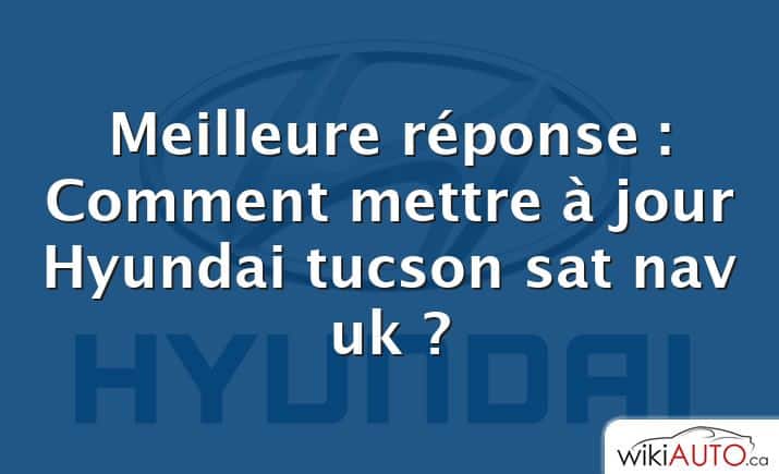 Meilleure réponse : Comment mettre à jour Hyundai tucson sat nav uk ?