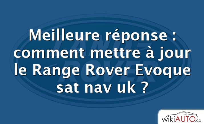 Meilleure réponse : comment mettre à jour le Range Rover Evoque sat nav uk ?