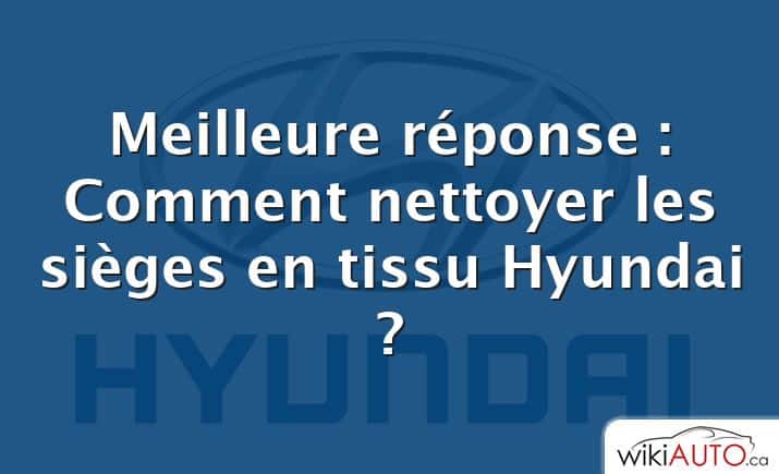 Meilleure réponse : Comment nettoyer les sièges en tissu Hyundai ?
