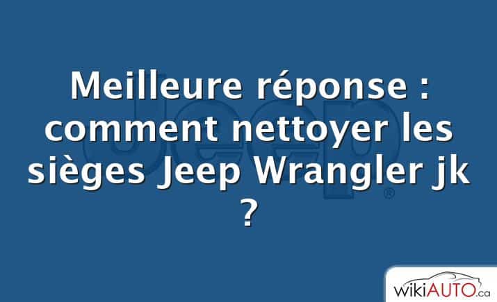 Meilleure réponse : comment nettoyer les sièges Jeep Wrangler jk ?