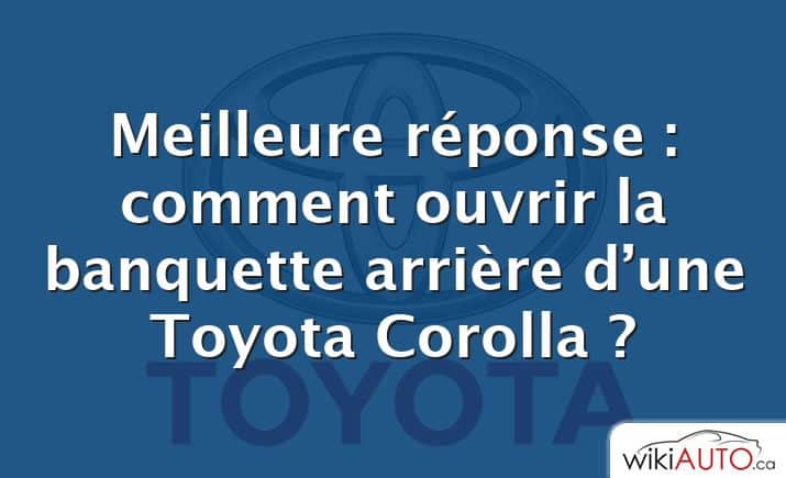 Meilleure réponse : comment ouvrir la banquette arrière d’une Toyota Corolla ?