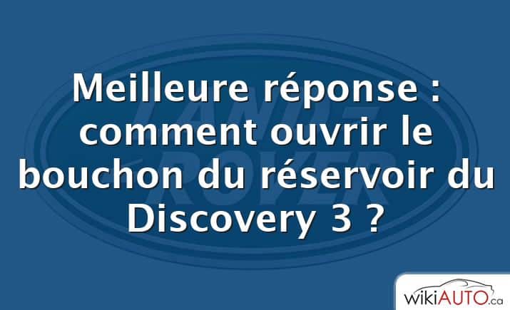Meilleure réponse : comment ouvrir le bouchon du réservoir du Discovery 3 ?