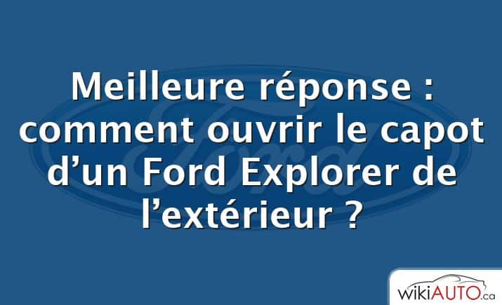 Meilleure réponse : comment ouvrir le capot d’un Ford Explorer de l’extérieur ?