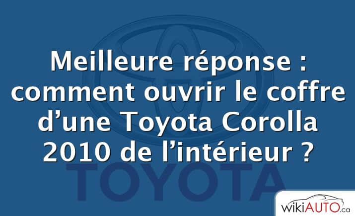 Meilleure réponse : comment ouvrir le coffre d’une Toyota Corolla 2010 de l’intérieur ?