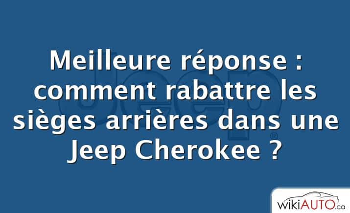 Meilleure réponse : comment rabattre les sièges arrières dans une Jeep Cherokee ?