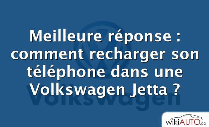 Meilleure réponse : comment recharger son téléphone dans une Volkswagen Jetta ?
