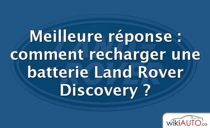 Meilleure réponse : comment recharger une batterie Land Rover Discovery ?