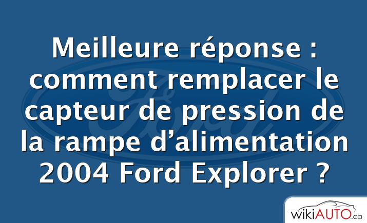 Meilleure réponse : comment remplacer le capteur de pression de la rampe d’alimentation 2004 Ford Explorer ?