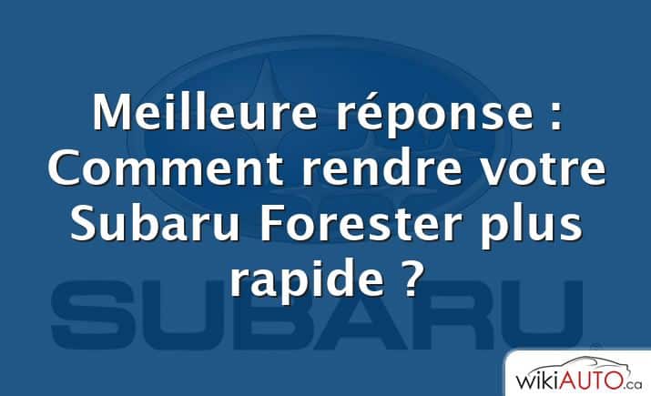 Meilleure réponse : Comment rendre votre Subaru Forester plus rapide ?