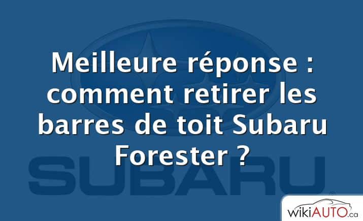 Meilleure réponse : comment retirer les barres de toit Subaru Forester ?