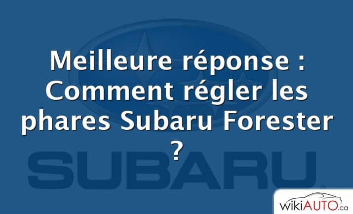Meilleure réponse : Comment régler les phares Subaru Forester ?