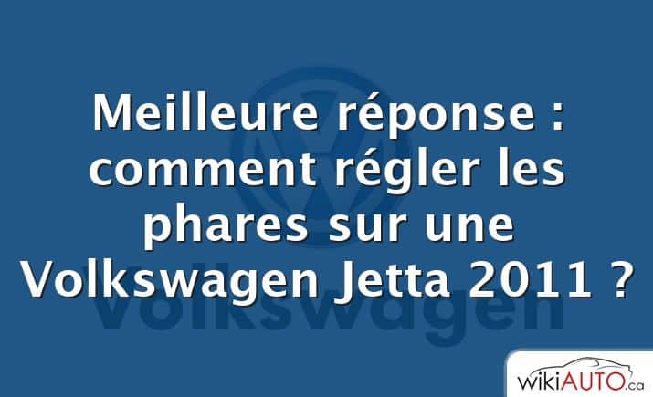 Meilleure réponse : comment régler les phares sur une Volkswagen Jetta 2011 ?