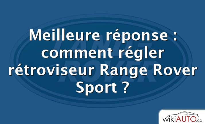 Meilleure réponse : comment régler rétroviseur Range Rover Sport ?