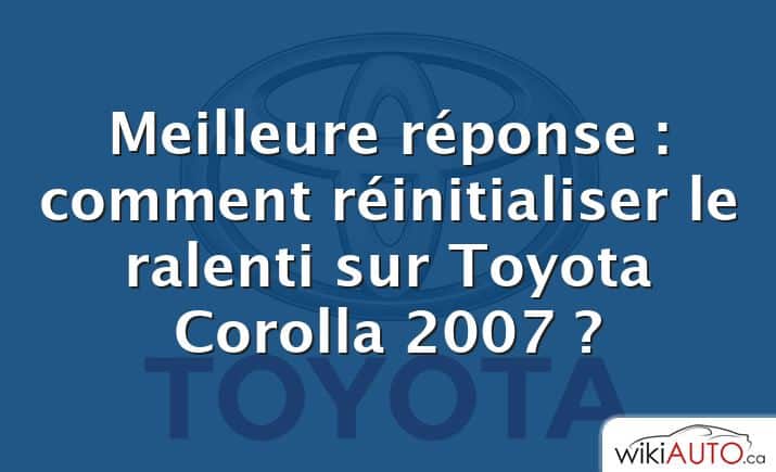 Meilleure réponse : comment réinitialiser le ralenti sur Toyota Corolla 2007 ?