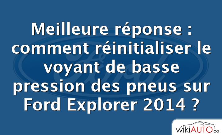 Meilleure réponse : comment réinitialiser le voyant de basse pression des pneus sur Ford Explorer 2014 ?