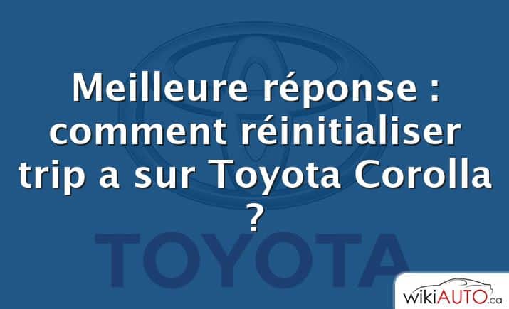 Meilleure réponse : comment réinitialiser trip a sur Toyota Corolla ?