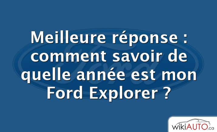 Meilleure réponse : comment savoir de quelle année est mon Ford Explorer ?