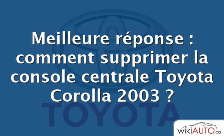 Meilleure réponse : comment supprimer la console centrale Toyota Corolla 2003 ?
