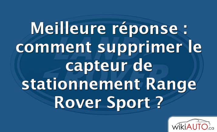 Meilleure réponse : comment supprimer le capteur de stationnement Range Rover Sport ?