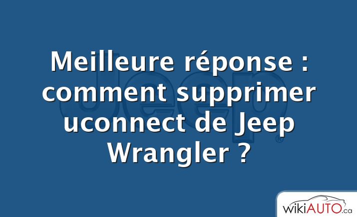 Meilleure réponse : comment supprimer uconnect de Jeep Wrangler ?