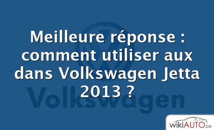 Meilleure réponse : comment utiliser aux dans Volkswagen Jetta 2013 ?
