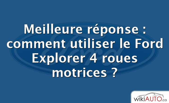 Meilleure réponse : comment utiliser le Ford Explorer 4 roues motrices ?